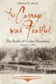 The Carnage was Fearful: The Battle of Cedar Mountain, August 9, 1862 (Emerging Civil War Series)
