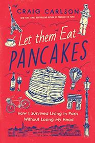 Let Them Eat Pancakes: How I Survived Living in Paris Without Losing My Head