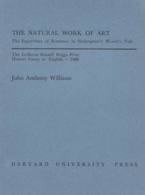 The Natural Work of Art : The Experience of Romance in Shakespeare's Winter's Tale (LeBaron Russell Briggs Prize Honors Essays in English)
