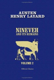 Nineveh and Its Remains: With an account of a visit to the Chaldan christians of Kurdistan, and the Yezidis, or devil-worshippers; and an enquiry into ... and arts of the ancient Assyrians. Volume 2