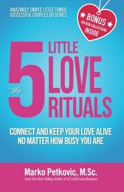 The 5 Little Love Rituals: Connect and Keep Your Love Alive No Matter How Busy You Are (Amazingly Simple Little Things Successful Couples Do Series) (Volume 2)