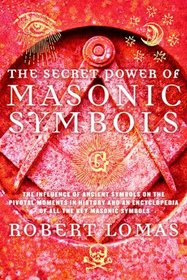 The Secret Power of Masonic Symbols: The Influence of Ancient Symbols on the Pivotal Moments in History and an Encyclopedia of All the Key Masonic Symbols