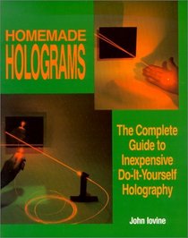 Homemade Holograms: The Complete Guide to Inexpensive, Do-It-Yourself Holography