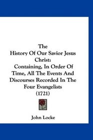 The History Of Our Savior Jesus Christ: Containing, In Order Of Time, All The Events And Discourses Recorded In The Four Evangelists (1721)