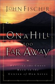 On a Hill Too Far Away: Putting the Cross Back in the Center of Our Lives