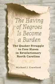 The Having of Negroes Is Become a Burden: The Quaker Struggle to Free Slaves in Revolutionary North Carolina