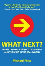 What Next? the Millennial's Guide to Surviving and Thriving in the Real World