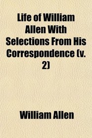 Life of William Allen With Selections From His Correspondence (v. 2)