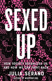Sexed Up: How Society Sexualizes Us, and How We Can Fight Back