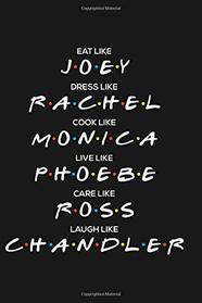 Eat like Joey, Dress like Rachel, Cook like Monica, Live like Phoebe, Care like Ross, Laugh like Chandler: Friends notebook, 100 lined pages, 6x9''