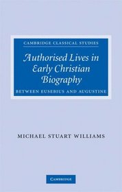 Authorised Lives in Early Christian Biography: Between Eusebius and Augustine (Cambridge Classical Studies)