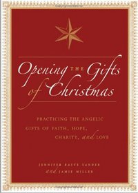 Opening the Gifts of Christmas : Practicing the Angelic Gifts of Faith, Hope, Charity, and Love