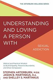 Understanding and Loving a Person with Sexual Addiction (The Arterburn Wellness Series)