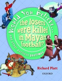 Would You Believe...the Losers Were Killed in Mayan Football?: and Other Perilous Pastimes