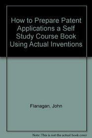 How to Prepare Patent Applications a Self Study Course Book Using Actual Inventions