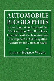 Automobile Biographies: An Account of the Lives and the Work of Those Who Have Been Identified with the Invention and Development of Self-Propelled Vehicles on the Common Roads