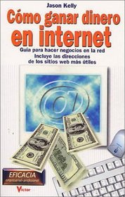 Cmo ganar dinero en Internet: gua para hacer negocios en la red, incluye las direcciones de los sitios en la web ms tiles
