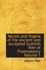 Morals and Dogma of the Ancient and Accepted Scottish Rite of Freemasonry  Volume 1