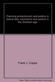 Planning, protectionism, and politics in liberal Italy: Economics and politics in the Giolittian age,