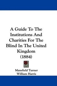 A Guide To The Institutions And Charities For The Blind In The United Kingdom (1884)