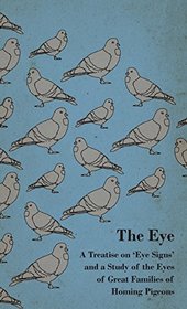 The Eye - A Treatise on 'Eye Signs' and a Study of the Eyes of Great Families of Homing Pigeons