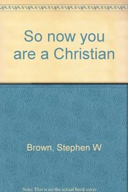 So Now You Are a Christian...