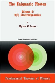 The Enigmatic Photon - Volume 5: O(3) Electrodynamics (FUNDAMENTAL THEORIES OF PHYSICS Volume 106) (v. 5)