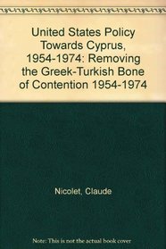 United States Policy Towards Cyprus, 1954-1974: Removing the Greek-Turkish Bone of Contention