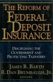 The Reform of Federal Deposit Insurance: Disciplining the Government and Protecting Taxpayers