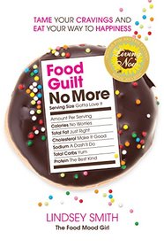 Food Guilt No More: Tame Your Cravings and Eat Your Way to Happiness