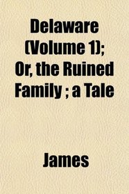 Delaware (Volume 1); Or, the Ruined Family ; a Tale