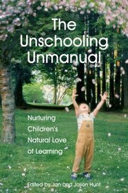 The Unschooling Unmanual: Nurturing Children?s Natural Love of Learning