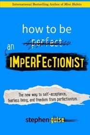 How to Be an Imperfectionist: The New Way to Self-Acceptance, Fearless Living, and Freedom from Perfectionism