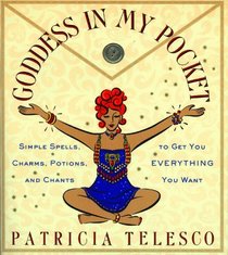 Goddess in My Pocket : Simple Spells, Charms, Potions, and Chants to Get You Everything You Want
