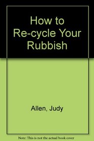 How to Re-cycle Your Rubbish