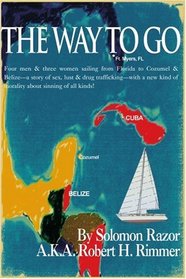 The Way to Go: Four Men & Three Women Sailing from Florida to Cozumel & Belize- a Story of Sex, Lust & Drug Trafficking- with a New Kind of Morality about Sinning of all Kinds!