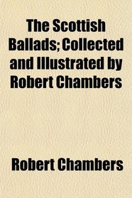 The Scottish Ballads; Collected and Illustrated by Robert Chambers