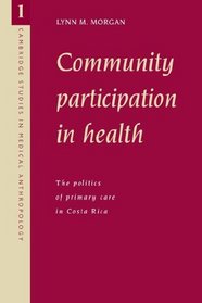 Community Participation in Health: The Politics of Primary Care in Costa Rica (Cambridge Studies in Medical Anthropology)