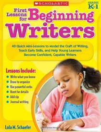 First Lessons for Beginning Writers: 40 Quick Mini-Lessons to Model the Craft of Writing, Teach Early Skills, and Help Young Learners Become Confident, Capable Writers