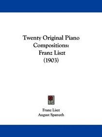 Twenty Original Piano Compositions: Franz Liszt (1903)