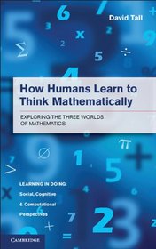 How Humans Learn to Think Mathematically: Exploring the Three Worlds of Mathematics (Learning in Doing: Social, Cognitive and Computational Perspectives)