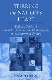 Stirring the Nation's Heart: Eighteen Stories of Prophetic Unitarians and Universalists of the 19th Century