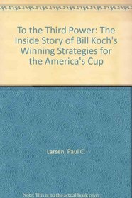 To the Third Power: The Inside Story of Bill Koch's Winning Strategies for the America's Cup