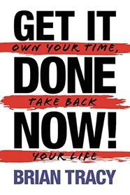 Get it Done Now! (2nd Edition): Own Your Time, Take Back Your Life