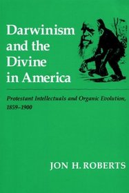Darwinism and the Divine in America: Protestant Intellectuals and Organic Evolution, 1859-1900 (History of American Thought and Culture)