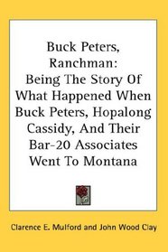 Buck Peters, Ranchman: Being The Story Of What Happened When Buck Peters, Hopalong Cassidy, And Their Bar-20 Associates Went To Montana