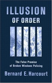 Illusion of Order : The False Promise of Broken Windows Policing,