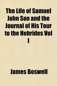 The Life of Samuel John Son and the Journal of His Tour to the Hebrides Vol I