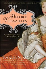 Before Versailles: Before the History You Know...a Novel of Louis XIV