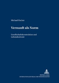Vernunft Als Norm: Gesellschaftskonstruktion Und Lebenshorizont (Rechts-, Sozial- Und Wirtschaftsphilosophie) (German Edition)